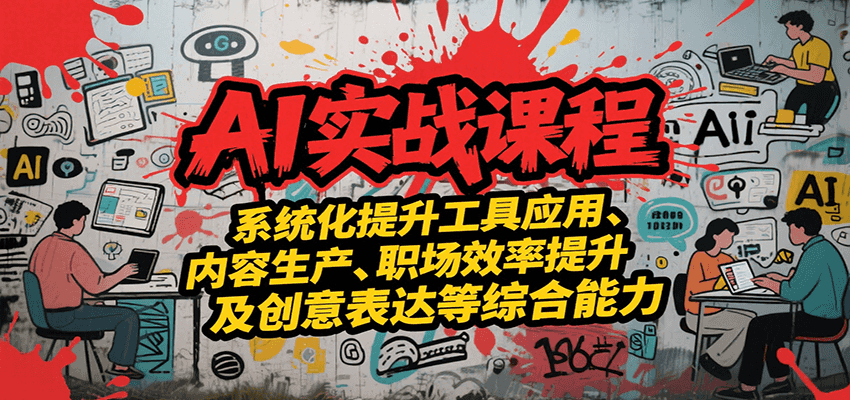 AI实战系统课程，提升工具应用、内容生产、职场效率提升及创意表达等综合能力-玩备项目资源网