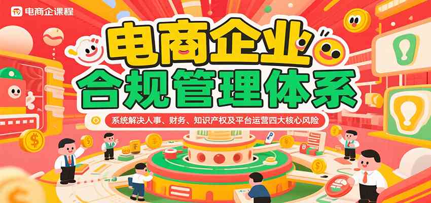 电商企业合规管理体系，系统解决人事、财务、知识产权及平台运营四大核心风险-玩备项目资源网