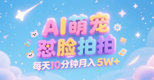 AI萌宠怼脸拍，萌宠赛道，精准高客单，每天十分钟，创作者分成，月入5W+-玩备项目资源网