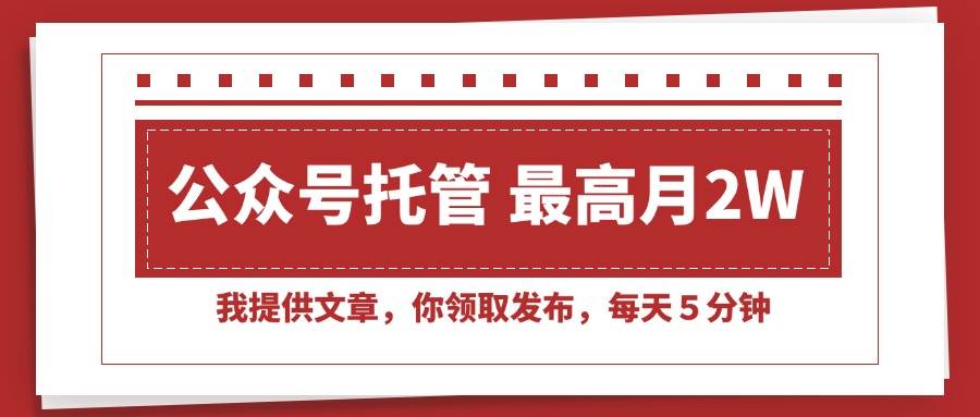 （15391期）【公众号托管 】我提供文章，你领取发布，每天５分钟，最高月入2W+-玩备项目资源网