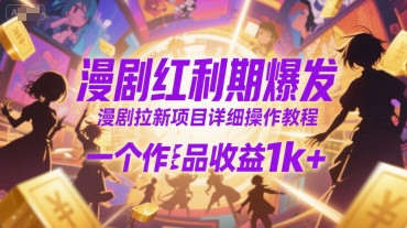 漫剧红利期爆发，漫剧拉新项目详细操作教程，一个作品收益1k+-玩备项目资源网