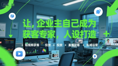 让企业主自己成为获客专家，人设打造+短视频获客+投放+直播获客+私域运营-玩备项目资源网