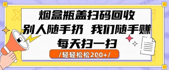 烟盒瓶盖扫码回收，别人随手扔 我们随手挣，闷声发大财，每天扫一扫，轻轻松松2张【揭秘】-玩备项目资源网