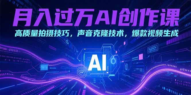 （15410期）月入过万AI创作课：高质量拍摄技巧，声音克隆技术，爆款视频生成-玩备项目资源网