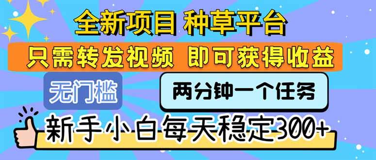 （15413期）全新项目 种草平台 只需要转发任务视频 即可获得收益 新手小白每天300+-玩备项目资源网