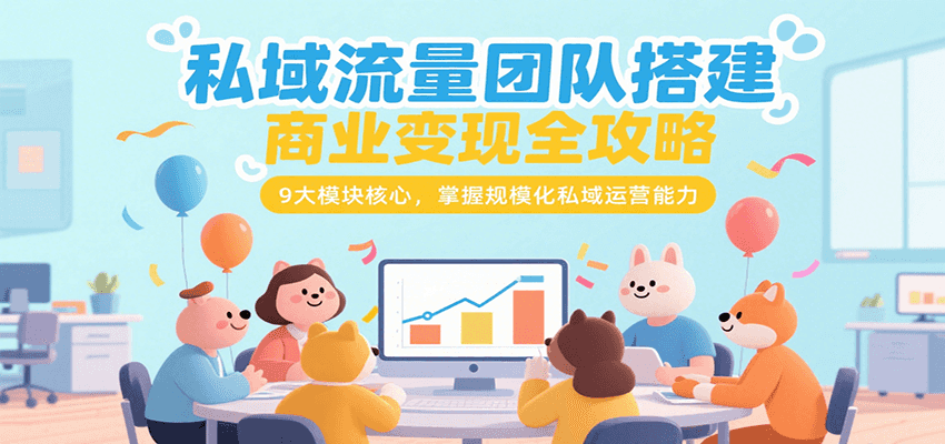 私域流量团队搭建商业变现全攻略，9大模块核心，掌握规模化私域运营能力-玩备项目资源网
