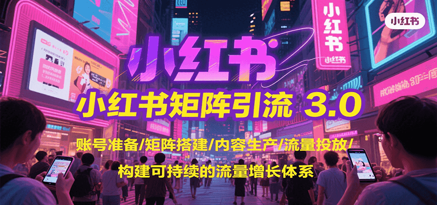 小红书矩阵引流3.0，账号准备/矩阵搭建/内容生产/流量投放/构建可持续的流量增长体系-玩备项目资源网