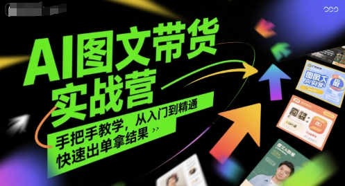 AI图文带货实战营，手把手教学，从入门到精通，快速出单拿结果-玩备项目资源网