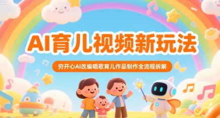 AI育儿视频新玩法，穷开心AI改编唱歌育儿作品制作全流程拆解-玩备项目资源网