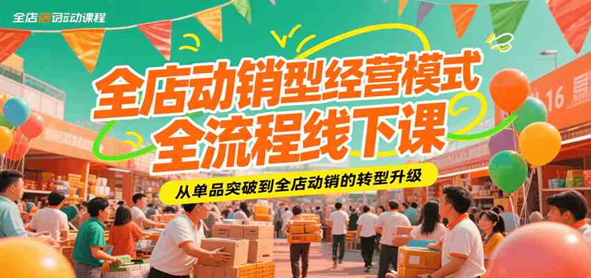 全店动销型经营模式全流程线下课，从单品突破到全店动销的转型升级-玩备项目资源网