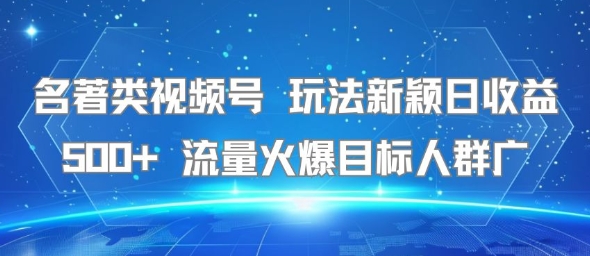 名著类视频号 玩法新颖日收益500+ 流量火爆目标人群广-玩备项目资源网