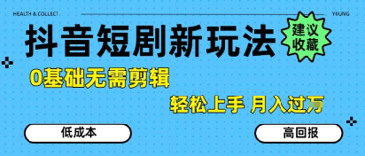 抖音短剧拉新新玩法，0基础无需剪辑，简单上手，轻松月入过W-玩备项目资源网