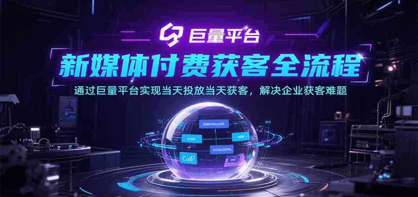 新媒体付费获客全流程，通过巨量平台实现当天投放当天获客，解决企业获客难题-玩备项目资源网