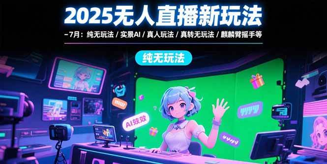 （15429期）2025无人直播新玩法-7月：纯无玩法/实景AI/真人玩法/绿幕玩法/真转无玩法-玩备项目资源网