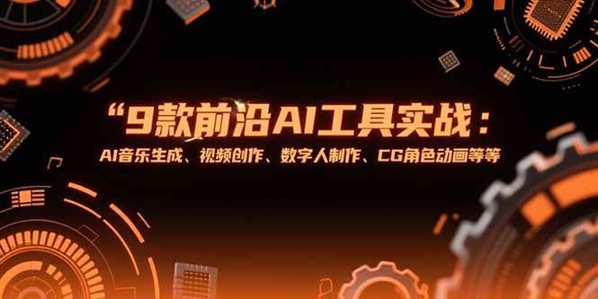 （15431期）9款前沿AI工具实战课：AI音乐生成、视频创作、数字人制作、CG角色动画等等-玩备项目资源网