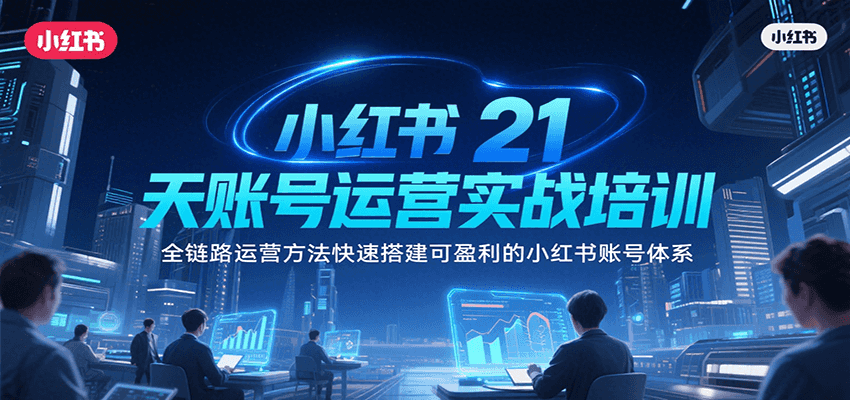 小红书21天账号运营实战培训，全链路运营方法快速搭建可盈利的小红书账号体系-玩备项目资源网