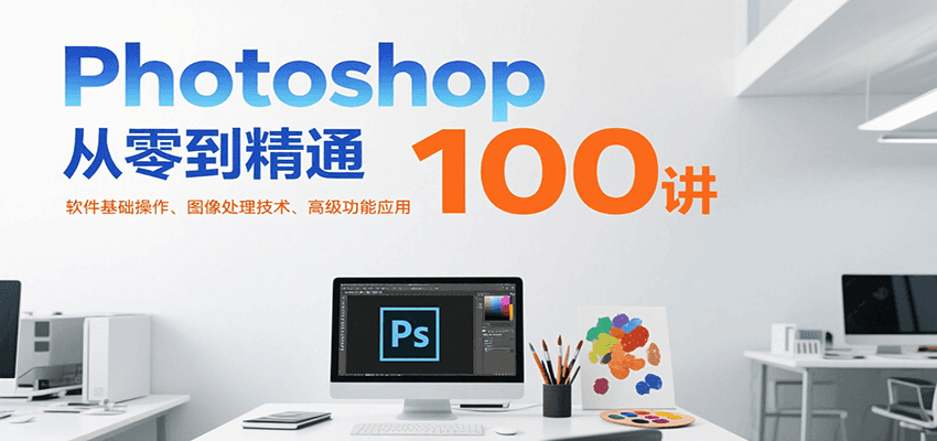 Photoshop从零到精通100讲：软件基础操作、图像处理技术、高级功能应用-玩备项目资源网