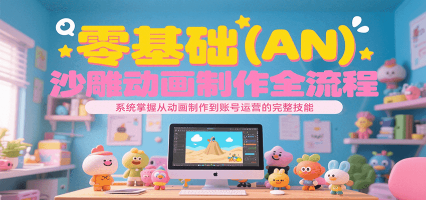 零基础（AN）沙雕动画制作全流程，系统掌握从动画制作到账号运营的完整技能-玩备项目资源网