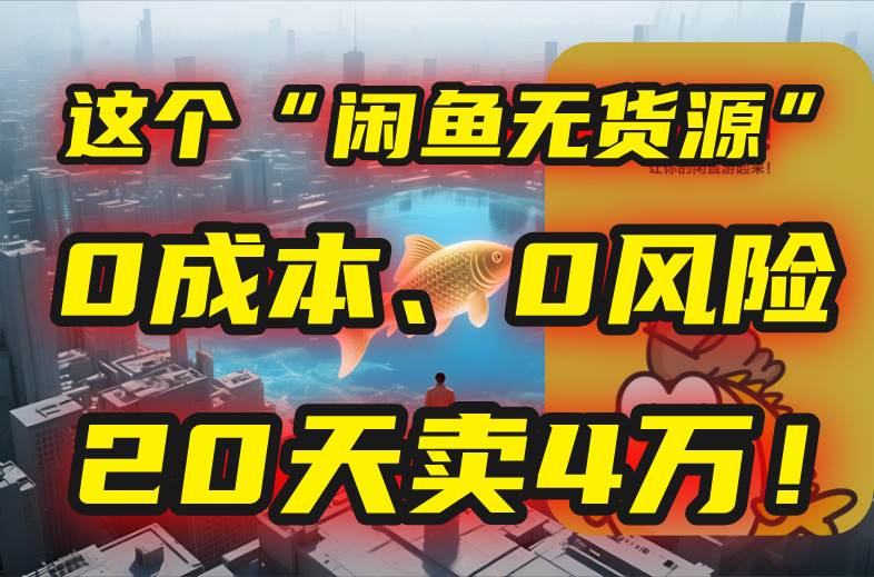 （15433期）别再瞎忙了！这个“闲鱼无货源”玩法，0成本、0风险，我20天卖4万！-玩备项目资源网