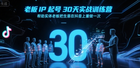 老板IP起号30天实战训练营，帮助实体老板把生意在抖音上重做一次-玩备项目资源网