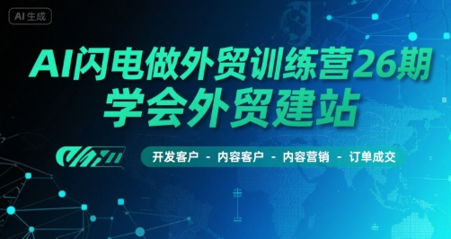 AI闪电做外贸训练营26期，学会外贸建站-开发客户-内容营销-订单成交-玩备项目资源网