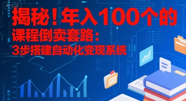 揭秘！年入100个的课程倒卖套路：3 步搭建自动化变现系统-玩备项目资源网