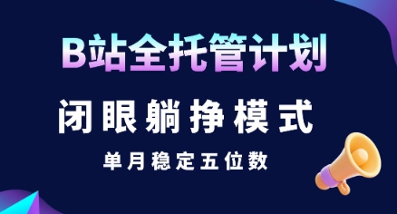 【B站全托管计划】闭眼躺挣模式，单月稳定五位数【揭秘】-玩备项目资源网