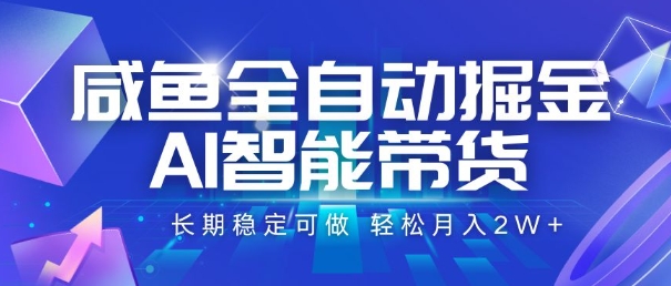 咸鱼全自动掘金，AI智能带货，长期稳定可做，轻松月入2W+【揭秘】-玩备项目资源网