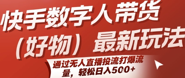 快手数字人带货(好物)最新玩法，通过无人直播投流打爆流量，轻松日入5张-玩备项目资源网