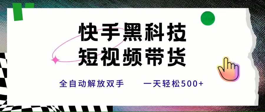 （15456期）快手黑科技短视频带货，条条原创无脑搬运，新手小白轻松一天500+-玩备项目资源网