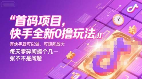 首码项目，快手全新0撸玩法，有快手就可以做，可矩阵放大，每天零碎时间搞个几张不是问题【揭秘】-玩备项目资源网
