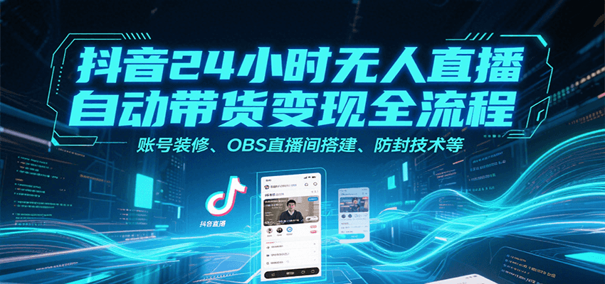 抖音24小时无人直播自动带货变现全流程，账号装修、OBS直播间搭建、防封技术等-玩备项目资源网