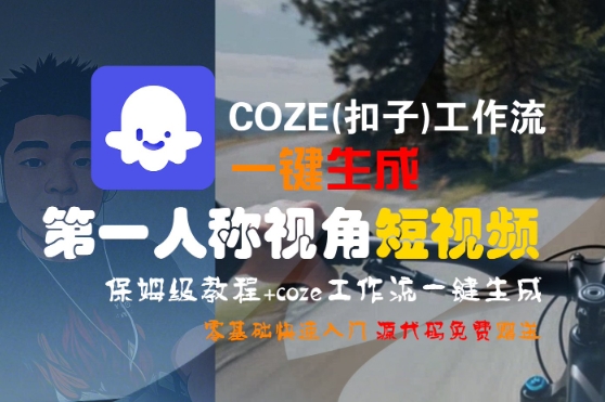 COZE(扣子)工作流一键生成第一人称视角短视频，保姆级教程，零基础快速入门-玩备项目资源网