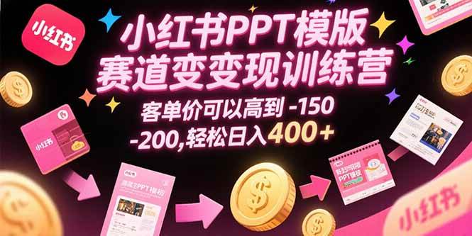 （15471期）小红书PPT模版赛道变现训练营，客单价可以高到150-200，轻松日入400+-玩备项目资源网