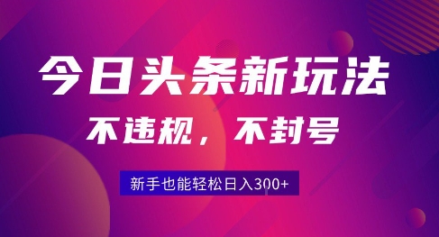 2025今日头条原创玩法5.0，不违规不封号，零门槛新手跟着做也能日入3张+-玩备项目资源网