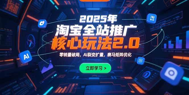 （15473期）2025年淘宝全站推广核心玩法2.0：零销量破局，AI裂变扩量，赛马矩阵优化-玩备项目资源网