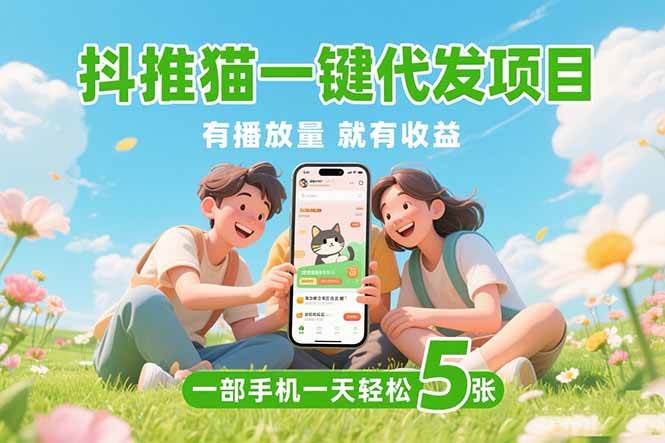 （15476期）抖推猫一键代发项目，0粉丝 不用实名 有播放量就有收益，一部手机一天五张-玩备项目资源网