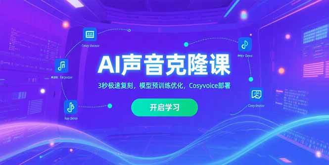 （15474期）AI声音克隆课‌，3秒极速复刻，模型预训练优化，Cosyvoice部署-玩备项目资源网