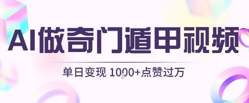 用AI制作奇门遁甲视频，单日变现1k+，条条点赞过万-玩备项目资源网