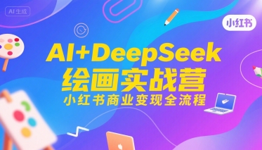 AI+DeepSeek绘画实战营，小红书商业变现全流程-玩备项目资源网