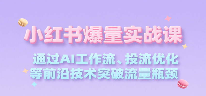 小红书爆量实战课，通过AI工作流、投流优化等前沿技术突破流量瓶颈-玩备项目资源网