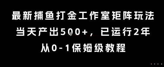 最新捕鱼打金工作室矩阵玩法，当天产出5张+，已运行2年，从0-1保姆级教程【揭秘】-玩备项目资源网