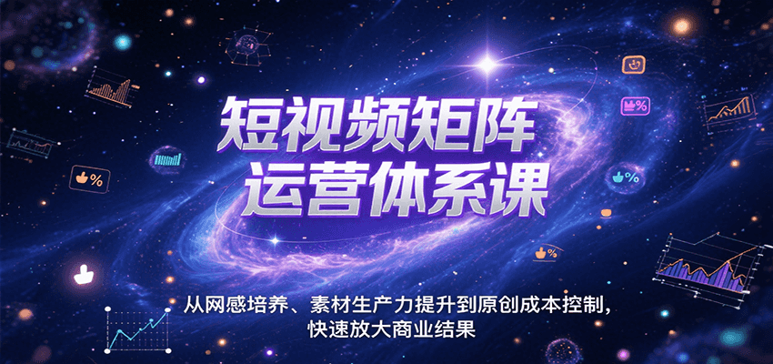 短视频矩阵运营体系课，从网感培养、素材生产力提升到原创成本控制，快速放大商业结果-玩备项目资源网