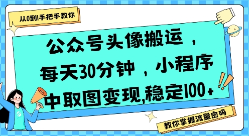 公众号头像搬运，每天30分钟，小程序中取图变现稳定100+-玩备项目资源网