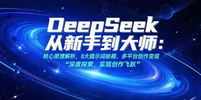 （15484期）DeepSeek从新手到大师：核心原理解析，8大提示词秘籍，多平台创作变现-玩备项目资源网