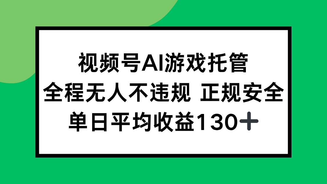 （15488期）视频号AI游戏托管，全程无人不违规 正规安全，单日平均收益130+-玩备项目资源网