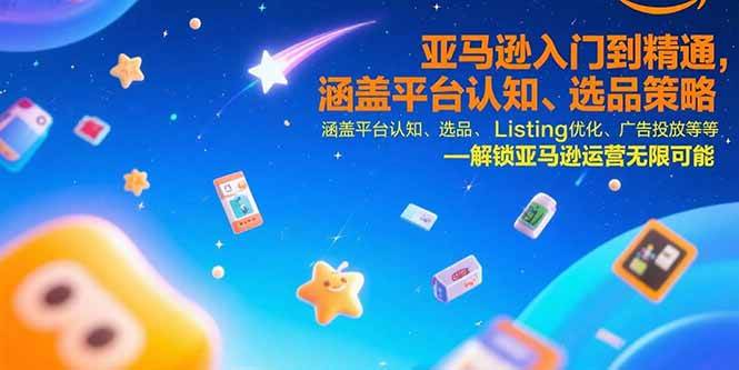 （15487期）亚马逊入门到精通，涵盖平台认知、选品策略、Listing优化、广告投放/等等-玩备项目资源网