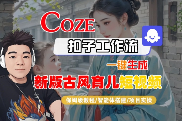 Coze扣子工作流一键生成新版古风育儿短视频，保姆级教程-智能体搭建-项目实操-玩备项目资源网
