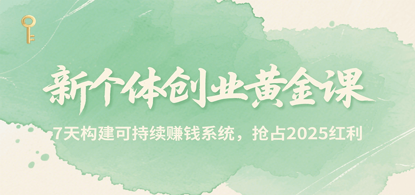 新个体创业黄金课，7天构建可持续赚钱系统，抢占2025红利-玩备项目资源网