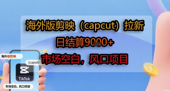 海外版剪映(capcut)拉新，日结算1k+，市场空白，风口项目-玩备项目资源网